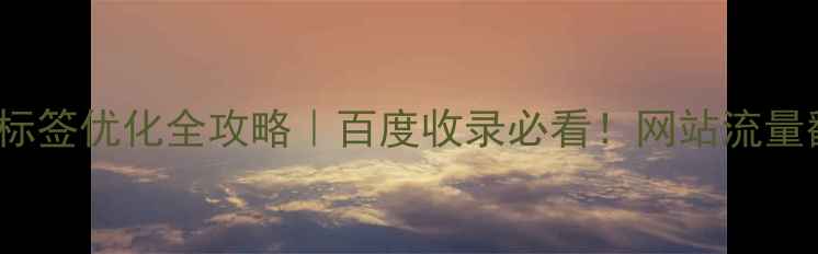 图片 SEOtags标签优化全攻略｜百度收录必看！网站流量翻倍秘籍