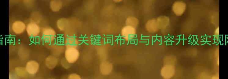 图片 SEO优化实战指南：如何通过关键词布局与内容升级实现网站流量暴涨2