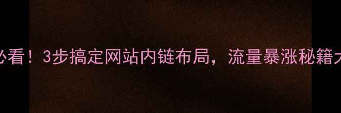图片 SEO优化必看！3步搞定网站内链布局，流量暴涨秘籍大公开🔥2