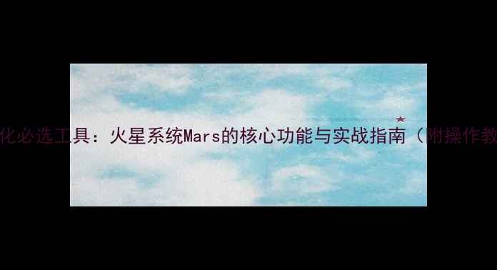 图片 SEO优化必选工具：火星系统Mars的核心功能与实战指南（附操作教程）2