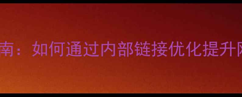 图片 SEO内链实战指南：如何通过内部链接优化提升网站权重与流量
