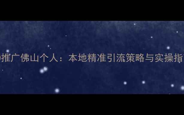 图片 SEO推广佛山个人：本地精准引流策略与实操指南2