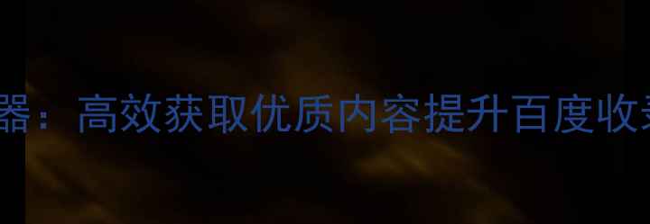 图片 SEO文章采集器：高效获取优质内容提升百度收录的实战指南