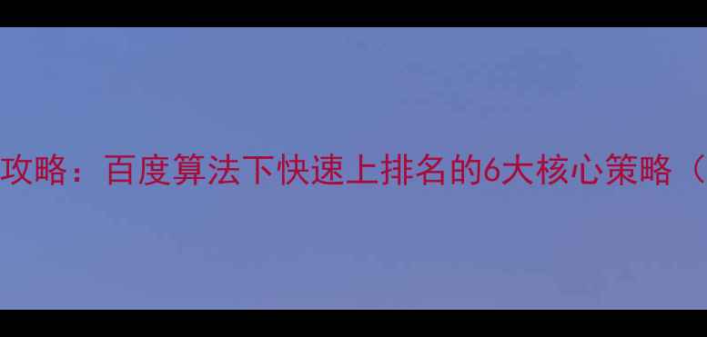 图片 SEO网站优化全攻略：百度算法下快速上排名的6大核心策略（附实操案例）2