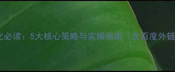 图片 SEO网站优化必读：5大核心策略与实操指南（含百度外链建设技巧）