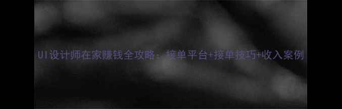 图片 UI设计师在家赚钱全攻略：接单平台+接单技巧+收入案例