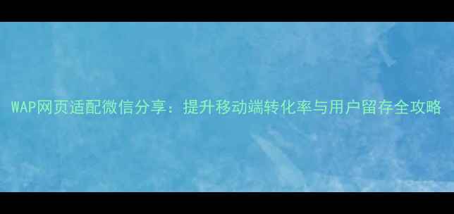 图片 WAP网页适配微信分享：提升移动端转化率与用户留存全攻略