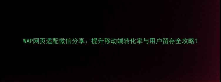 图片 WAP网页适配微信分享：提升移动端转化率与用户留存全攻略1