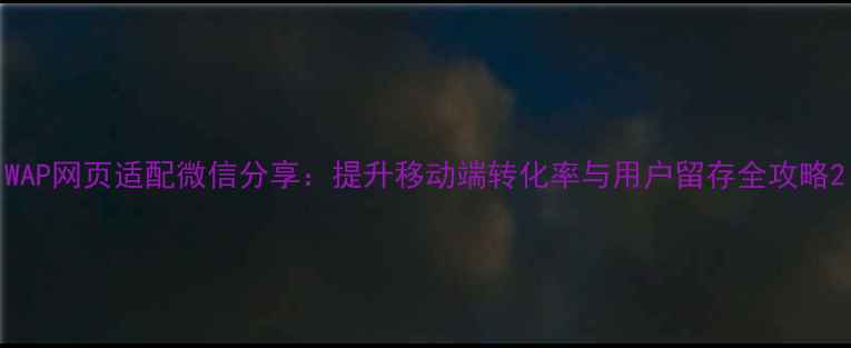 图片 WAP网页适配微信分享：提升移动端转化率与用户留存全攻略2