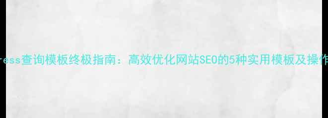 图片 WordPress查询模板终极指南：高效优化网站SEO的5种实用模板及操作步骤1