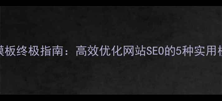 图片 WordPress查询模板终极指南：高效优化网站SEO的5种实用模板及操作步骤2