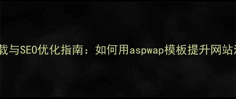 图片 aspwap模板下载与SEO优化指南：如何用aspwap模板提升网站流量与转化率1