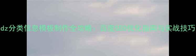 图片 dz分类信息模板制作全攻略：百度SEO优化指南与实战技巧