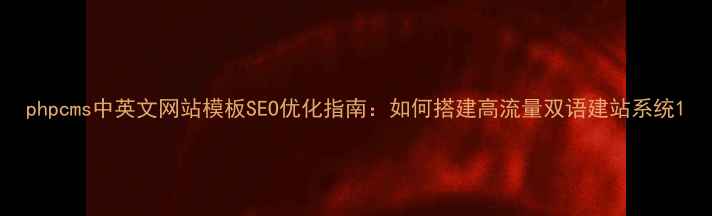 图片 phpcms中英文网站模板SEO优化指南：如何搭建高流量双语建站系统1