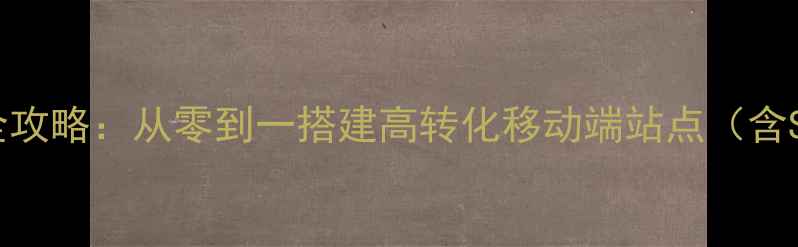 图片 wap网站制作全攻略：从零到一搭建高转化移动端站点（含SEO优化技巧）