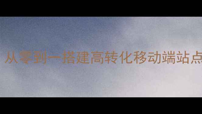 图片 wap网站制作全攻略：从零到一搭建高转化移动端站点（含SEO优化技巧）2