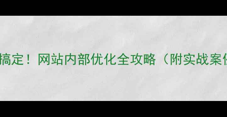 图片 ✅5步搞定！网站内部优化全攻略（附实战案例）✅