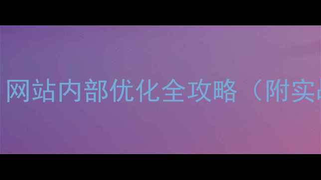 图片 ✅5步搞定！网站内部优化全攻略（附实战案例）✅2