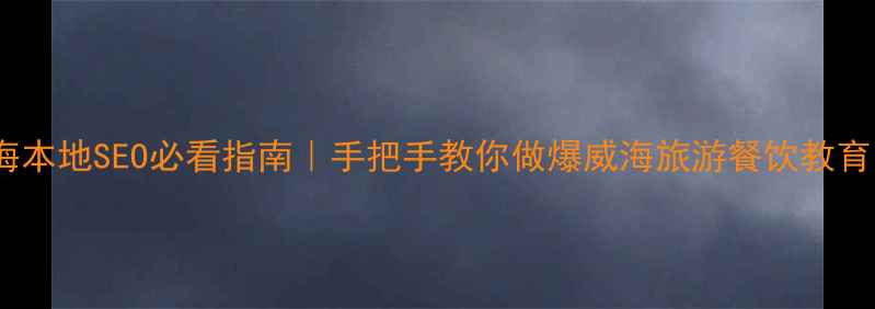 图片 ✅威海本地SEO必看指南｜手把手教你做爆威海旅游餐饮教育网站1