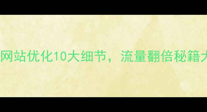 图片 ✅必看！网站优化10大细节，流量翻倍秘籍大公开！1