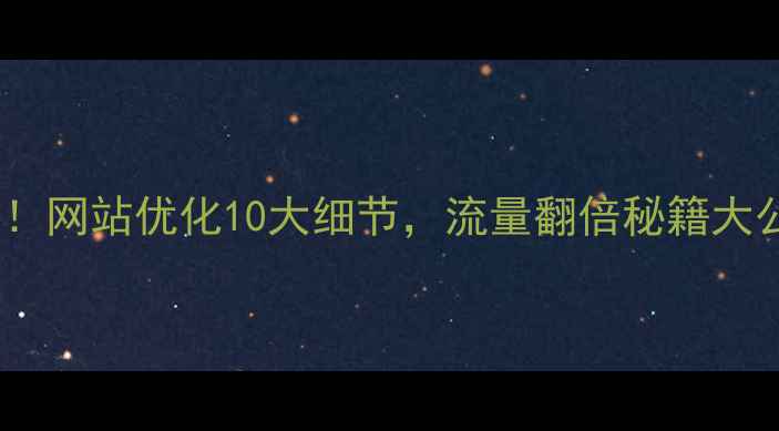 图片 ✅必看！网站优化10大细节，流量翻倍秘籍大公开！2