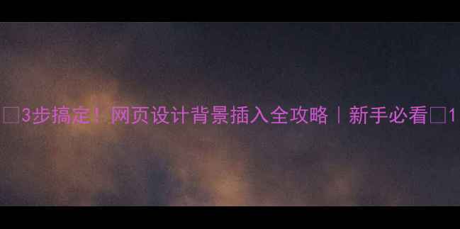 图片 ✨3步搞定！网页设计背景插入全攻略｜新手必看🌟1