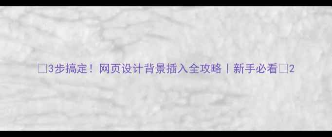图片 ✨3步搞定！网页设计背景插入全攻略｜新手必看🌟2
