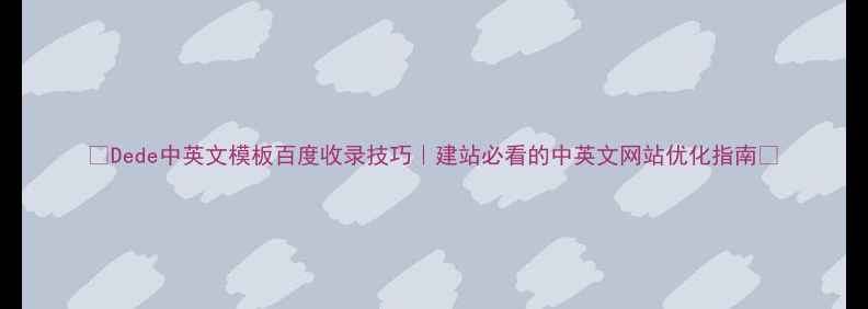 图片 ✨Dede中英文模板百度收录技巧｜建站必看的中英文网站优化指南🌐