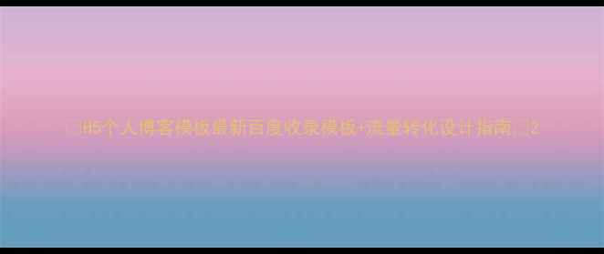 图片 ✨H5个人博客模板最新百度收录模板+流量转化设计指南✨2