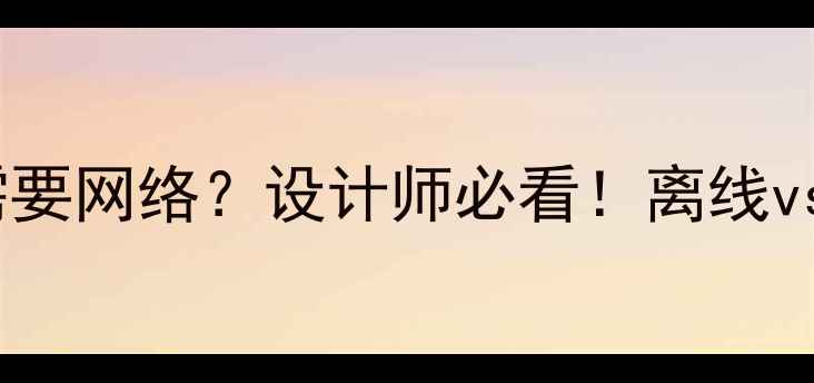 图片 ✨PS设计是否需要网络？设计师必看！离线vs在线工具全💻2