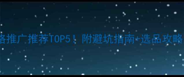 图片 ✨东城公司网络推广推荐TOP5！附避坑指南+选品攻略（附案例）🌟2