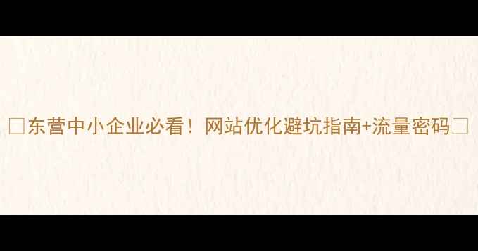 图片 ✨东营中小企业必看！网站优化避坑指南+流量密码🔥