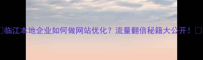 图片 ✨临江本地企业如何做网站优化？流量翻倍秘籍大公开！🔍1