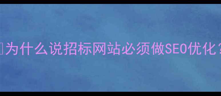 图片 ✨为什么说招标网站必须做SEO优化？