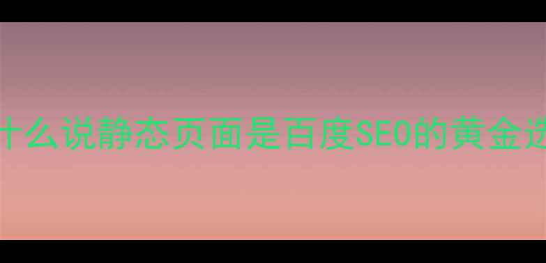 图片 ✨为什么说静态页面是百度SEO的黄金选择？