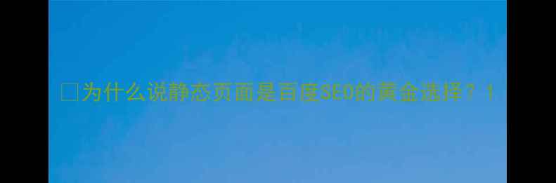 图片 ✨为什么说静态页面是百度SEO的黄金选择？1