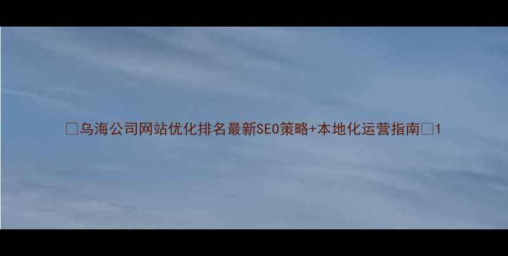 图片 ✨乌海公司网站优化排名最新SEO策略+本地化运营指南🔥1