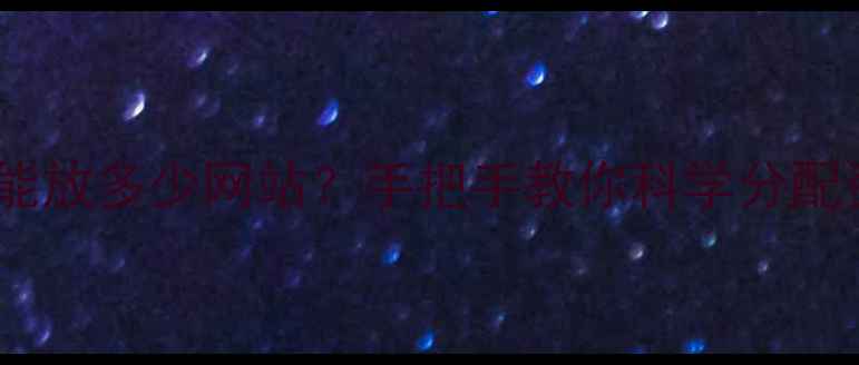 图片 ✨云主机最多能放多少网站？手把手教你科学分配资源不踩坑🌟2