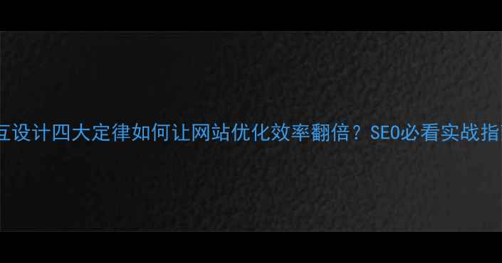 图片 ✨交互设计四大定律如何让网站优化效率翻倍？SEO必看实战指南💡1