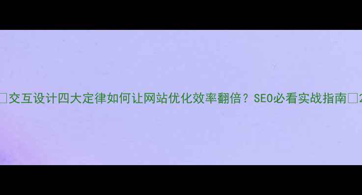 图片 ✨交互设计四大定律如何让网站优化效率翻倍？SEO必看实战指南💡2