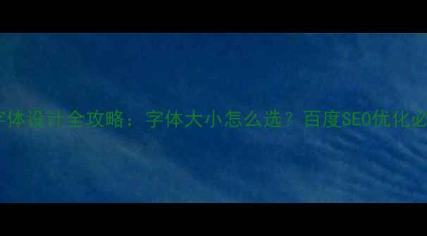 图片 ✨企业网站字体设计全攻略：字体大小怎么选？百度SEO优化必看指南！🔥1