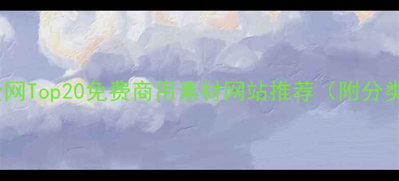 图片 ✨优化师必备！全网Top20免费商用素材网站推荐（附分类整理+避坑指南）