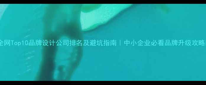 图片 ✨全网Top10品牌设计公司排名及避坑指南｜中小企业必看品牌升级攻略🌟1
