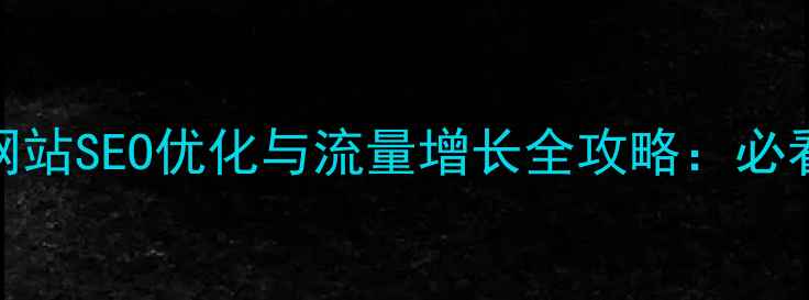 图片 ✨公司网站SEO优化与流量增长全攻略：必看指南✨
