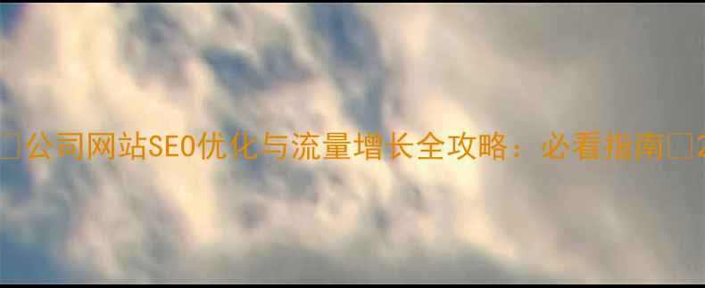 图片 ✨公司网站SEO优化与流量增长全攻略：必看指南✨2