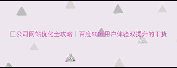 图片 ✨公司网站优化全攻略｜百度SEO+用户体验双提升的干货