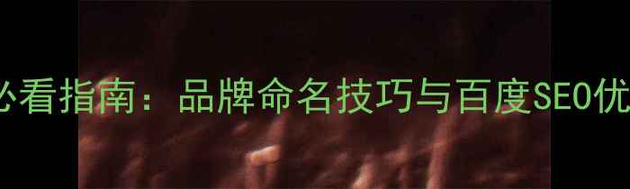 图片 ✨公司起名必看指南：品牌命名技巧与百度SEO优化全攻略🌟1
