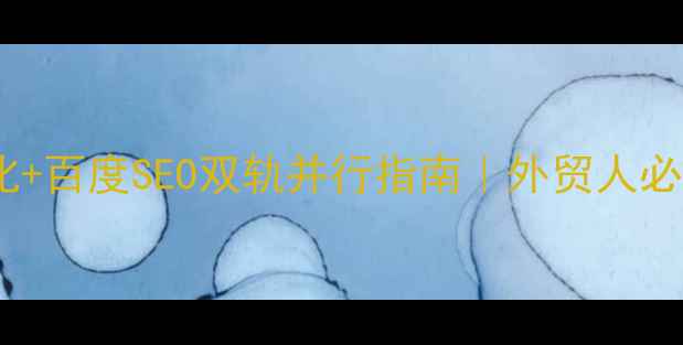 图片 ✨外文网站优化+百度SEO双轨并行指南｜外贸人必看实战手册🌟1