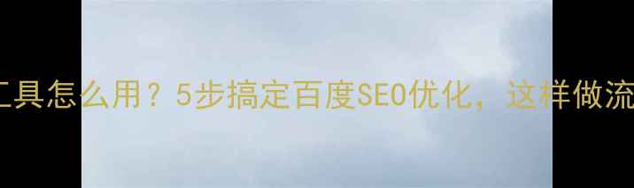 图片 ✨外链查询工具怎么用？5步搞定百度SEO优化，这样做流量翻倍！✨1