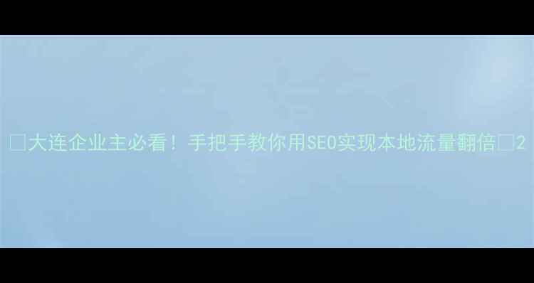 图片 ✨大连企业主必看！手把手教你用SEO实现本地流量翻倍✨2